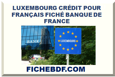 LUXEMBOURG CRÉDIT POUR FRANÇAIS FICHÉ BANQUE DE FRANCE (BDF)